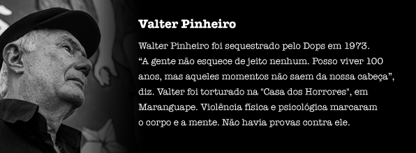 Valter Pinheiro foi sequestrado pelo Dops em 1973. “A gente não esquece de jeito nenhum. Posso viver 100 anos, mas aqueles momentos não saem da nossa cabeça”, diz. Valter foi torturado na "Casa dos Horrores" de Maranguape. Violência física e psicológica marcaram o corpo e a mente. Não havia provas contra ele.