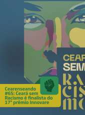 Cearenseando #65: Ceará sem Racismo é finalista do Prêmio Innovare