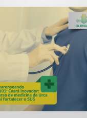 Cearenseando #103 – Ceará Inovador: curso de medicina da Urca vai fortalecer o SUS